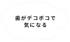 歯がデコボコで気になる