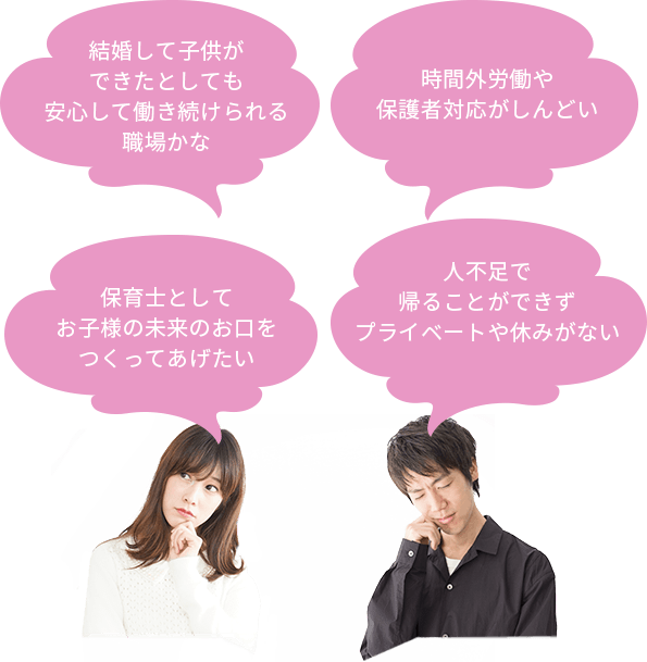 人不足で
帰ることができずプライベートや休みがない 時間外労働や保護者対応がしんどい 保育士としてお子様の未来のお口をつくってあげたい 結婚して子供ができたとしても安心して働き続けられる職場かな